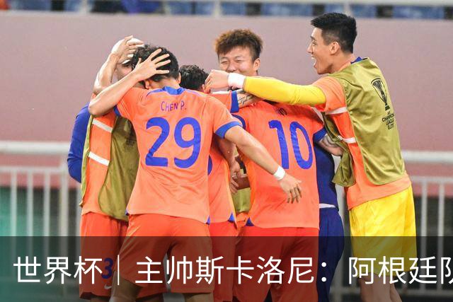 世界杯｜主帅斯卡洛尼：阿根廷队不自大也不自卑