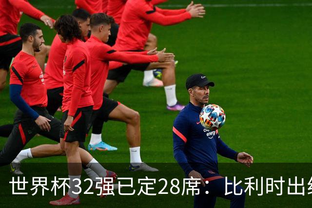 世界杯32强已定28席：比利时出线塞内加尔晋级 韩国继续等待