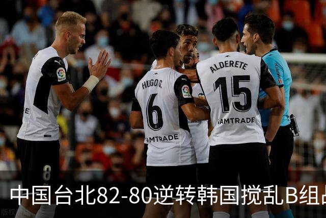 中国台北82-80逆转韩国搅乱B组战局！中国男篮面临末轮生死战