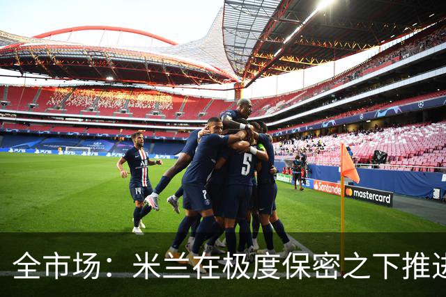 全市场：米兰在极度保密之下推进贡萨洛·拉莫斯，两周前就已体检