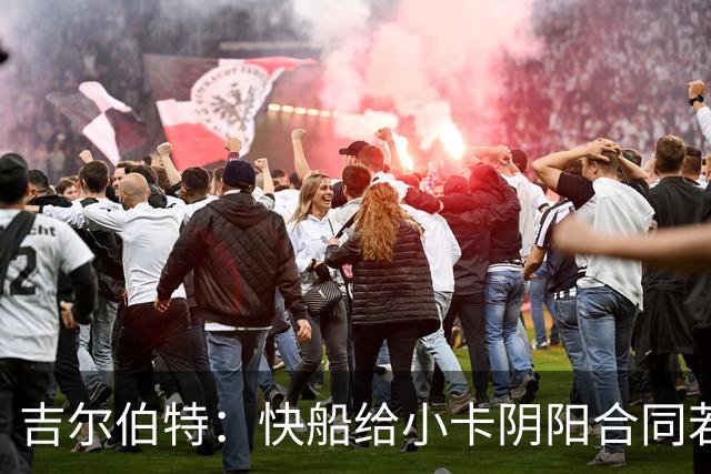 吉尔伯特：快船给小卡阴阳合同若属实应被处罚 否则别队也会效仿