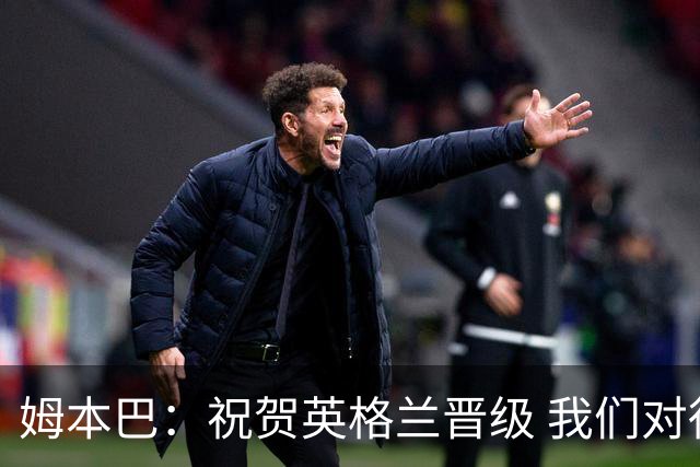 姆本巴：祝贺英格兰晋级 我们对得上自己身上的球衣