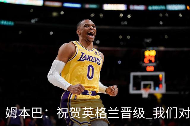 姆本巴：祝贺英格兰晋级 我们对得上自己身上的球衣