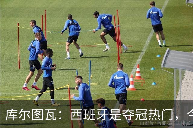 库尔图瓦：西班牙是夺冠热门，今天我才第一次看到乌奈·西蒙扑救