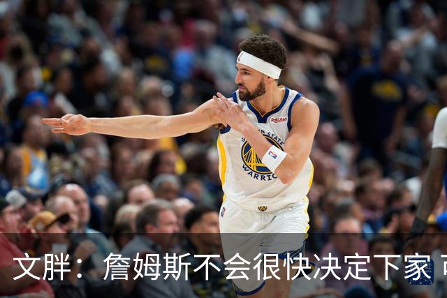 文胖：詹姆斯不会很快决定下家 可能需要时间思考