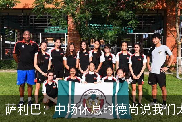 萨利巴：中场休息时德尚说我们太急躁需要更冷静，下半场踢得不错