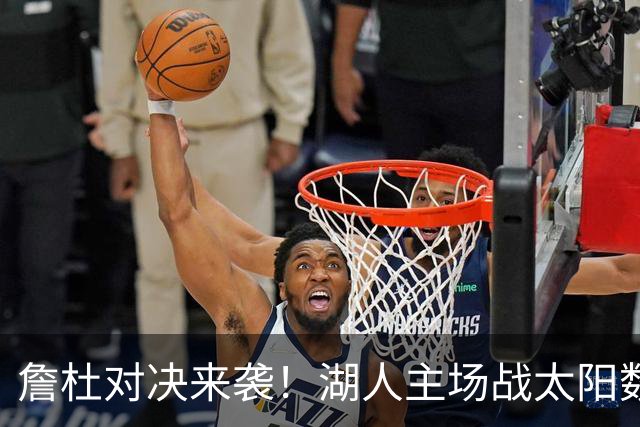 詹杜对决来袭！湖人主场战太阳数据示难逃连败