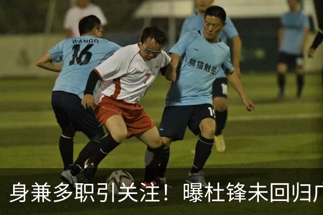 身兼多职引关注！曝杜锋未回归广东率队训练事出有因 续约仍未有进展